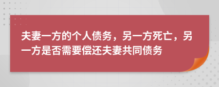夫妻一方的個人債務(wù)，另一方死亡，另一方是否需要償還夫妻共同債務(wù)