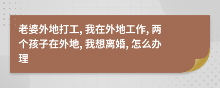 老婆外地打工, 我在外地工作, 兩個孩子在外地, 我想離婚, 怎么辦理
