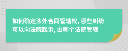 如何確定涉外合同管轄權(quán), 哪些糾紛可以向法院起訴, 由哪個法院管轄