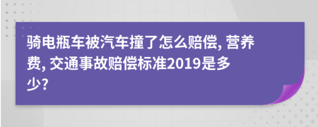 騎電瓶車被汽車撞了怎么賠償, 營養(yǎng)費(fèi), 交通事故賠償標(biāo)準(zhǔn)2019是多少?