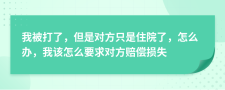 我被打了，但是對(duì)方只是住院了，怎么辦，我該怎么要求對(duì)方賠償損失