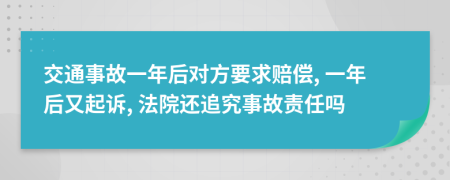 交通事故一年后對(duì)方要求賠償, 一年后又起訴, 法院還追究事故責(zé)任嗎