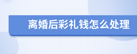 離婚后彩禮錢怎么處理