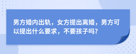 男方婚內(nèi)出軌，女方提出離婚，男方可以提出什么要求，不要孩子嗎？
