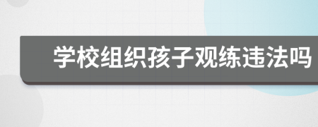 學(xué)校組織孩子觀練違法嗎