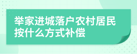 舉家進(jìn)城落戶農(nóng)村居民按什么方式補償