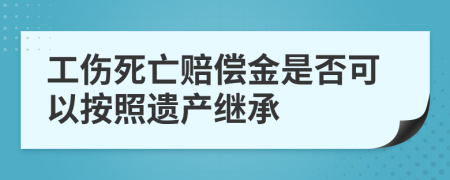 工傷死亡賠償金是否可以按照遺產(chǎn)繼承