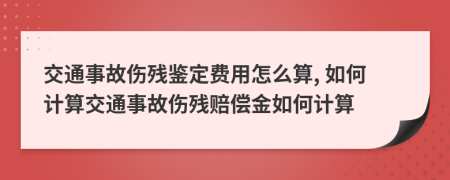 交通事故傷殘鑒定費用怎么算, 如何計算交通事故傷殘賠償金如何計算