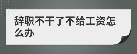 辭職不干了不給工資怎么辦