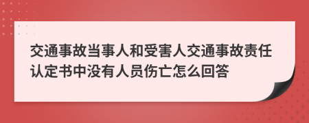 交通事故當(dāng)事人和受害人交通事故責(zé)任認(rèn)定書中沒(méi)有人員傷亡怎么回答
