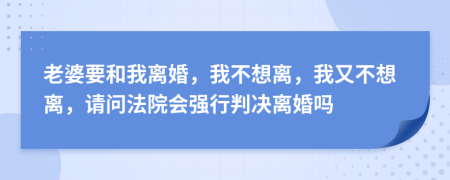 老婆要和我離婚，我不想離，我又不想離，請問法院會(huì)強(qiáng)行判決離婚嗎
