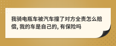 我騎電瓶車被汽車撞了對(duì)方全責(zé)怎么賠償, 我的車是自己的, 有保險(xiǎn)嗎