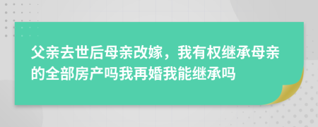 父親去世后母親改嫁，我有權(quán)繼承母親的全部房產(chǎn)嗎我再婚我能繼承嗎