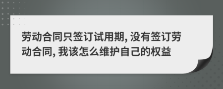 勞動(dòng)合同只簽訂試用期, 沒(méi)有簽訂勞動(dòng)合同, 我該怎么維護(hù)自己的權(quán)益