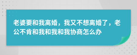 老婆要和我離婚，我又不想離婚了，老公不肯和我和我和我協(xié)商怎么辦