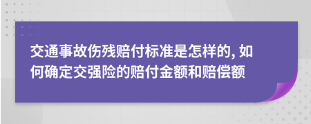 交通事故傷殘賠付標(biāo)準(zhǔn)是怎樣的, 如何確定交強(qiáng)險(xiǎn)的賠付金額和賠償額
