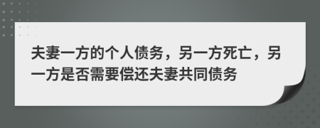 夫妻一方的個人債務(wù)，另一方死亡，另一方是否需要償還夫妻共同債務(wù)