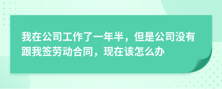 我在公司工作了一年半，但是公司沒(méi)有跟我簽勞動(dòng)合同，現(xiàn)在該怎么辦