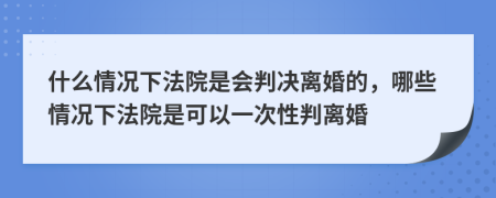 什么情況下法院是會判決離婚的，哪些情況下法院是可以一次性判離婚