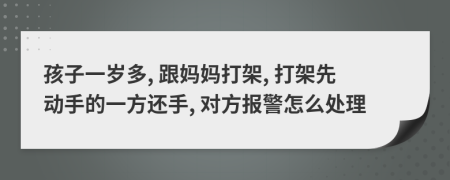孩子一歲多, 跟媽媽打架, 打架先動手的一方還手, 對方報警怎么處理