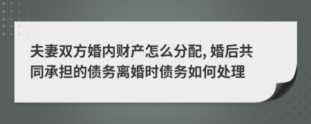 夫妻雙方婚內(nèi)財(cái)產(chǎn)怎么分配, 婚后共同承擔(dān)的債務(wù)離婚時(shí)債務(wù)如何處理