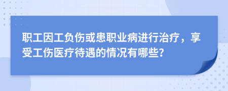 職工因工負(fù)傷或患職業(yè)病進(jìn)行治療，享受工傷醫(yī)療待遇的情況有哪些？