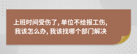 上班時間受傷了, 單位不給報工傷, 我該怎么辦, 我該找哪個部門解決
