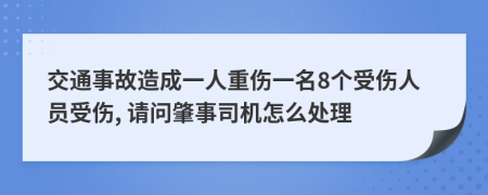 交通事故造成一人重傷一名8個受傷人員受傷, 請問肇事司機怎么處理