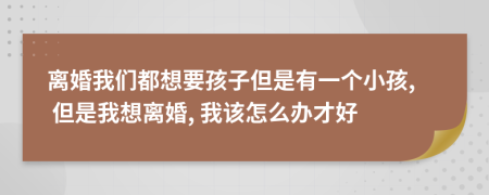 離婚我們都想要孩子但是有一個小孩, 但是我想離婚, 我該怎么辦才好