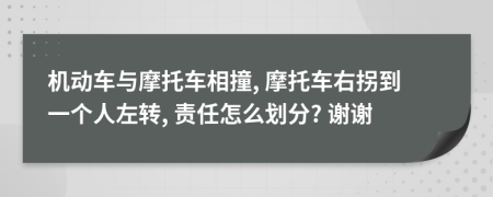 機(jī)動車與摩托車相撞, 摩托車右拐到一個人左轉(zhuǎn), 責(zé)任怎么劃分? 謝謝