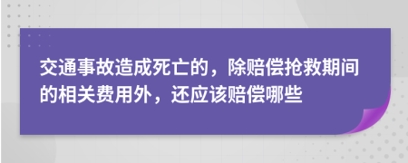 交通事故造成死亡的，除賠償搶救期間的相關費用外，還應該賠償哪些