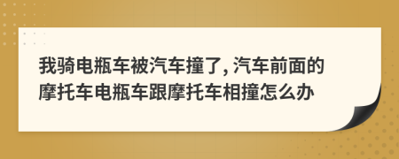 我騎電瓶車被汽車撞了, 汽車前面的摩托車電瓶車跟摩托車相撞怎么辦