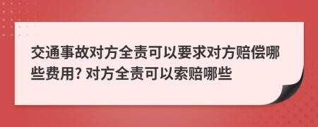 交通事故對(duì)方全責(zé)可以要求對(duì)方賠償哪些費(fèi)用? 對(duì)方全責(zé)可以索賠哪些