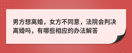 男方想離婚，女方不同意，法院會(huì)判決離婚嗎，有哪些相應(yīng)的辦法解答