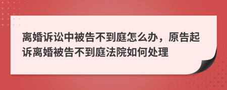 離婚訴訟中被告不到庭怎么辦，原告起訴離婚被告不到庭法院如何處理