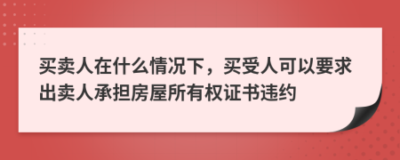 買賣人在什么情況下，買受人可以要求出賣人承擔房屋所有權證書違約
