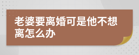 老婆要離婚可是他不想離怎么辦