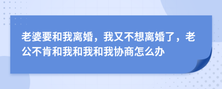 老婆要和我離婚，我又不想離婚了，老公不肯和我和我和我協(xié)商怎么辦