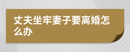 丈夫坐牢妻子要離婚怎么辦