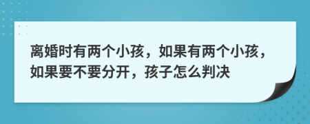 離婚時(shí)有兩個(gè)小孩，如果有兩個(gè)小孩，如果要不要分開，孩子怎么判決