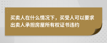 買賣人在什么情況下，買受人可以要求出賣人承擔房屋所有權證書違約