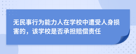 無民事行為能力人在學(xué)校中遭受人身損害的，該學(xué)校是否承擔(dān)賠償責(zé)任