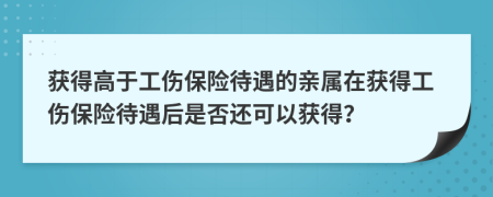 獲得高于工傷保險待遇的親屬在獲得工傷保險待遇后是否還可以獲得？