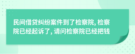 民間借貸糾紛案件到了檢察院, 檢察院已經(jīng)起訴了, 請(qǐng)問(wèn)檢察院已經(jīng)把錢