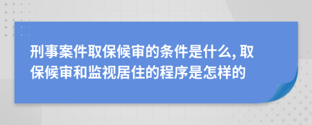 刑事案件取保候?qū)彽臈l件是什么, 取保候?qū)徍捅O(jiān)視居住的程序是怎樣的