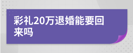彩禮20萬(wàn)退婚能要回來嗎