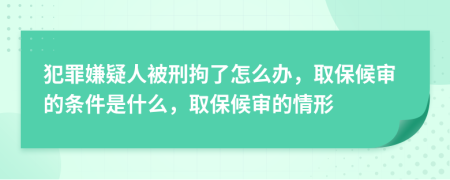 犯罪嫌疑人被刑拘了怎么辦，取保候?qū)彽臈l件是什么，取保候?qū)彽那樾?>
                </a>
            </div>
            <div   id=