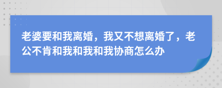 老婆要和我離婚，我又不想離婚了，老公不肯和我和我和我協(xié)商怎么辦