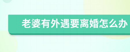 老婆有外遇要離婚怎么辦