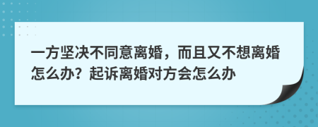 一方堅(jiān)決不同意離婚，而且又不想離婚怎么辦？起訴離婚對(duì)方會(huì)怎么辦